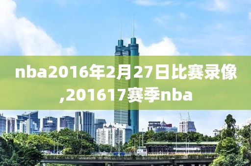 nba2016年2月27日比赛录像,201617赛季nba