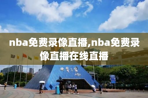 nba免费录像直播,nba免费录像直播在线直播