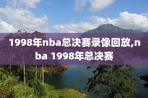 1998年nba总决赛录像回放,nba 1998年总决赛