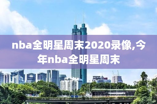 nba全明星周末2020录像,今年nba全明星周末
