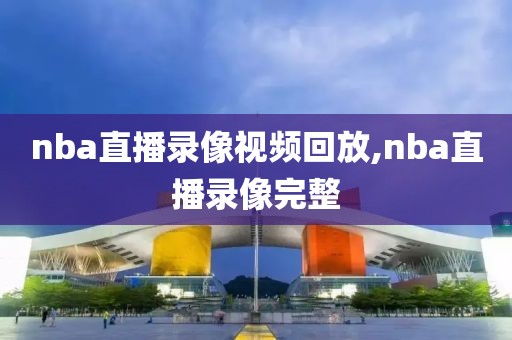 nba直播录像视频回放,nba直播录像完整