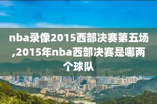 nba录像2015西部决赛第五场,2015年nba西部决赛是哪两个球队