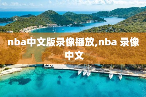 nba中文版录像播放,nba 录像 中文