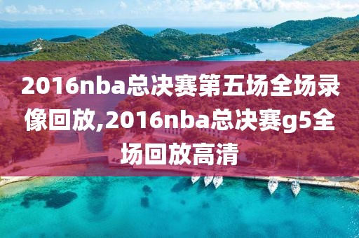 2016nba总决赛第五场全场录像回放,2016nba总决赛g5全场回放高清