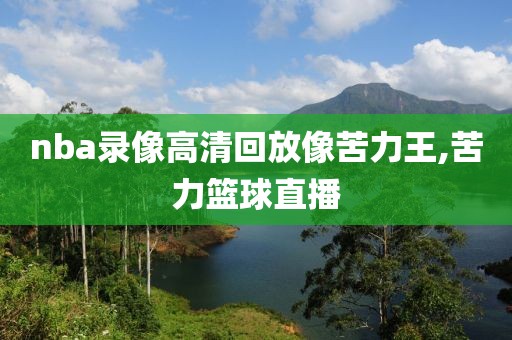 nba录像高清回放像苦力王,苦力篮球直播