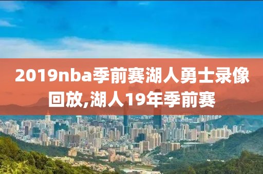 2019nba季前赛湖人勇士录像回放,湖人19年季前赛