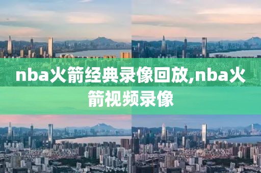 nba火箭经典录像回放,nba火箭视频录像