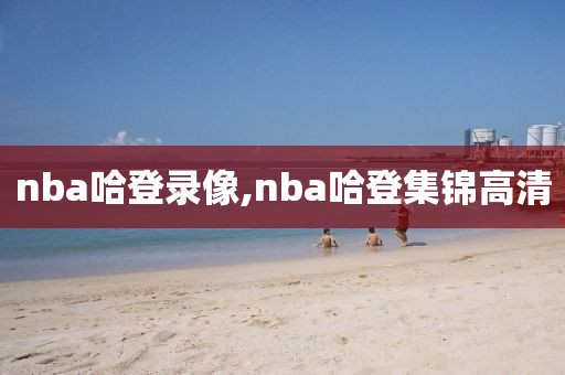 nba哈登录像,nba哈登集锦高清