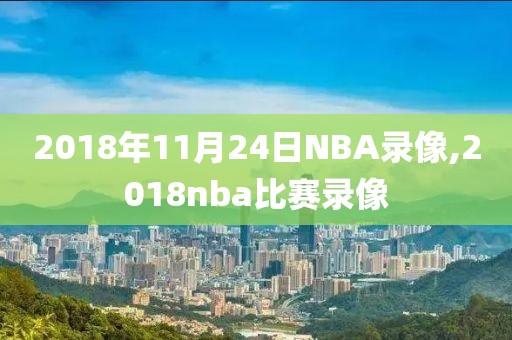 2018年11月24日NBA录像,2018nba比赛录像