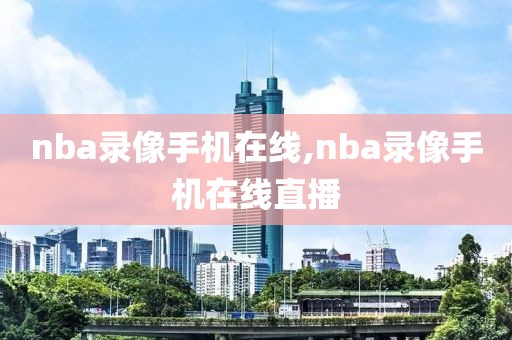 nba录像手机在线,nba录像手机在线直播