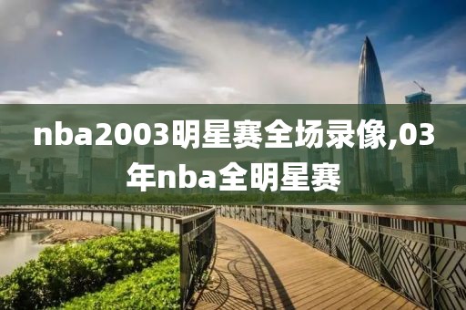 nba2003明星赛全场录像,03年nba全明星赛