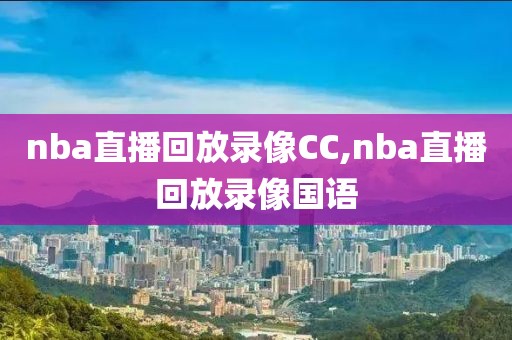 nba直播回放录像CC,nba直播回放录像国语