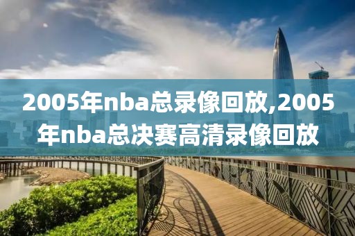 2005年nba总录像回放,2005年nba总决赛高清录像回放
