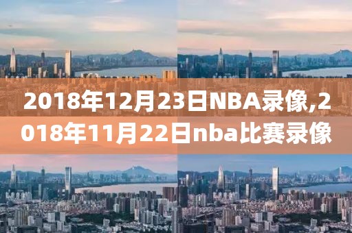 2018年12月23日NBA录像,2018年11月22日nba比赛录像