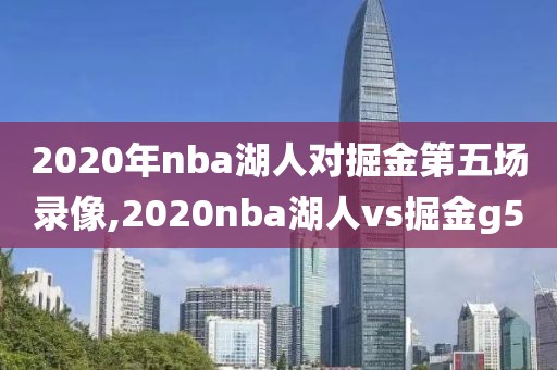 2020年nba湖人对掘金第五场录像,2020nba湖人vs掘金g5