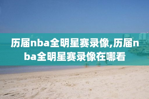 历届nba全明星赛录像,历届nba全明星赛录像在哪看