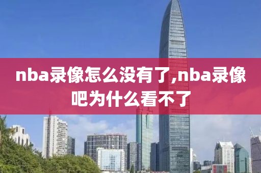 nba录像怎么没有了,nba录像吧为什么看不了