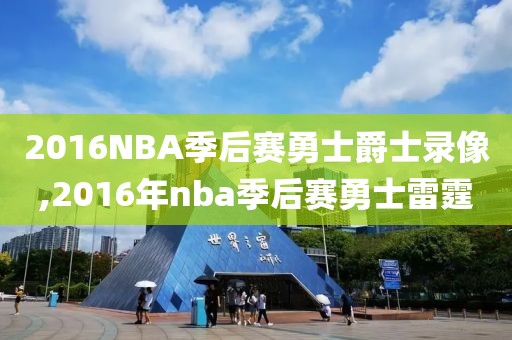 2016NBA季后赛勇士爵士录像,2016年nba季后赛勇士雷霆