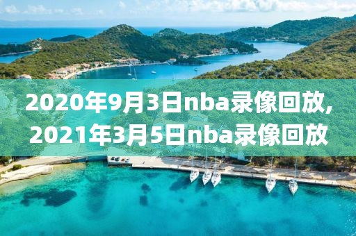 2020年9月3日nba录像回放,2021年3月5日nba录像回放
