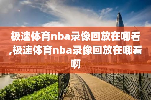 极速体育nba录像回放在哪看,极速体育nba录像回放在哪看啊
