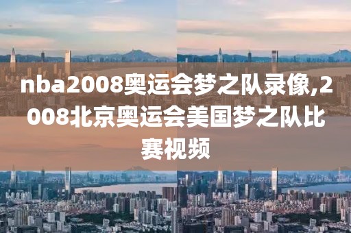 nba2008奥运会梦之队录像,2008北京奥运会美国梦之队比赛视频