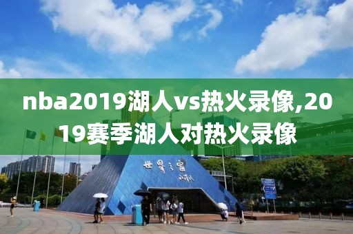 nba2019湖人vs热火录像,2019赛季湖人对热火录像