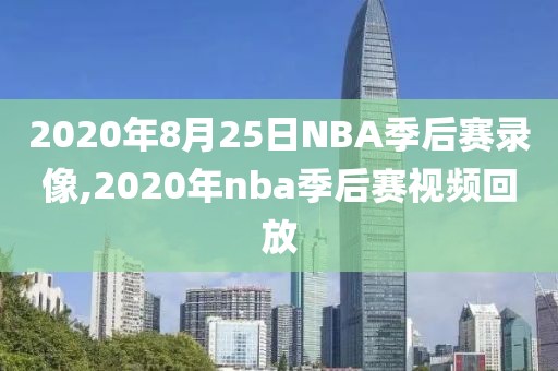 2020年8月25日NBA季后赛录像,2020年nba季后赛视频回放