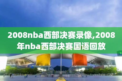 2008nba西部决赛录像,2008年nba西部决赛国语回放