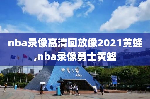 nba录像高清回放像2021黄蜂,nba录像勇士黄蜂