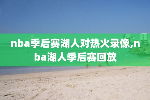 nba季后赛湖人对热火录像,nba湖人季后赛回放