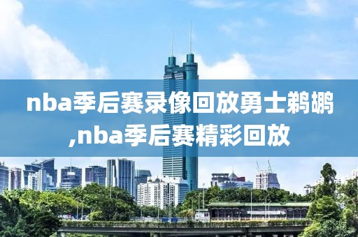 nba季后赛录像回放勇士鹈鹕,nba季后赛精彩回放