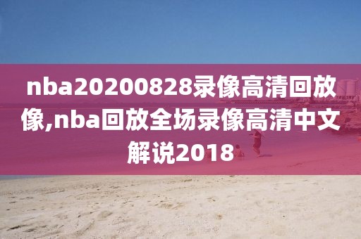 nba20200828录像高清回放像,nba回放全场录像高清中文解说2018