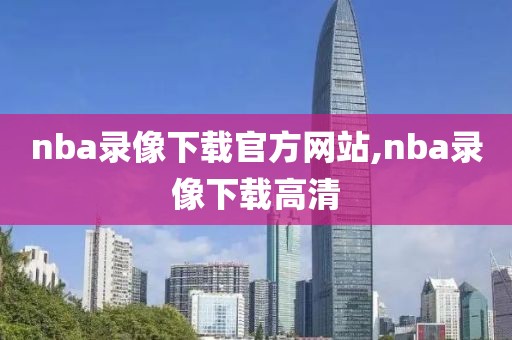 nba录像下载官方网站,nba录像下载高清