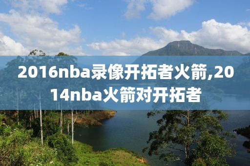 2016nba录像开拓者火箭,2014nba火箭对开拓者