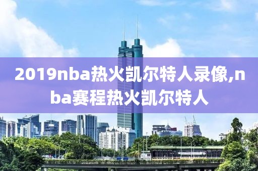 2019nba热火凯尔特人录像,nba赛程热火凯尔特人