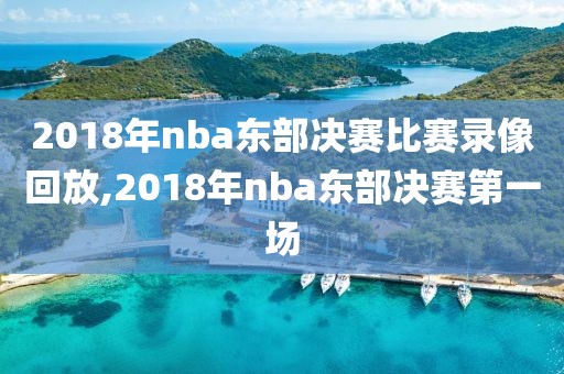 2018年nba东部决赛比赛录像回放,2018年nba东部决赛第一场