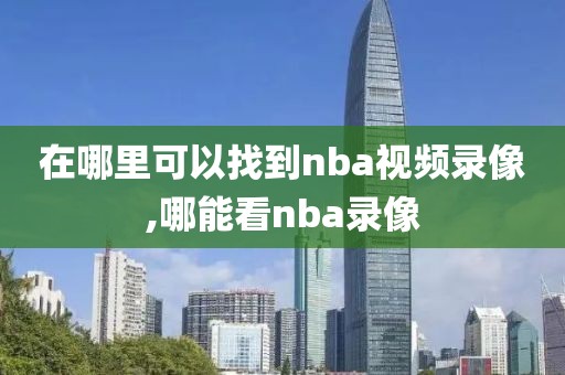 在哪里可以找到nba视频录像,哪能看nba录像