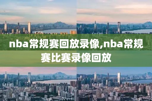 nba常规赛回放录像,nba常规赛比赛录像回放