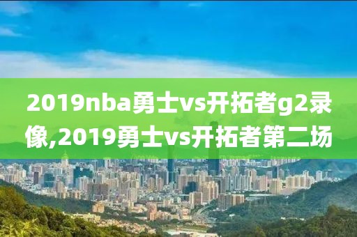 2019nba勇士vs开拓者g2录像,2019勇士vs开拓者第二场