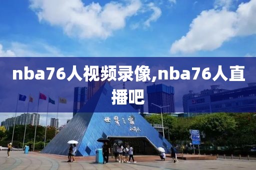 nba76人视频录像,nba76人直播吧