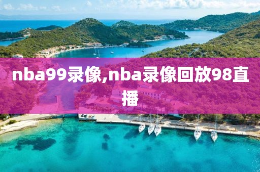 nba99录像,nba录像回放98直播