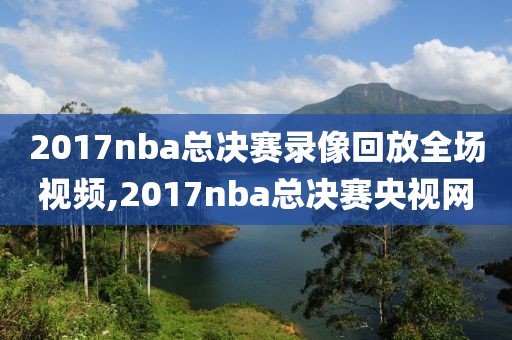2017nba总决赛录像回放全场视频,2017nba总决赛央视网
