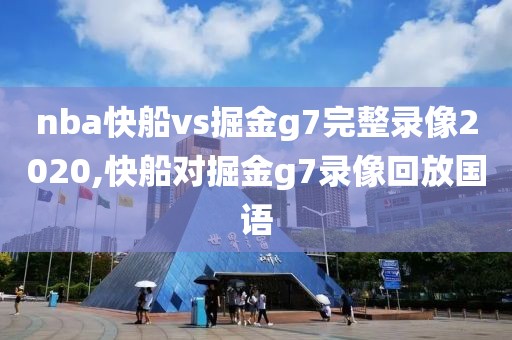 nba快船vs掘金g7完整录像2020,快船对掘金g7录像回放国语