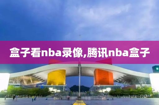 盒子看nba录像,腾讯nba盒子