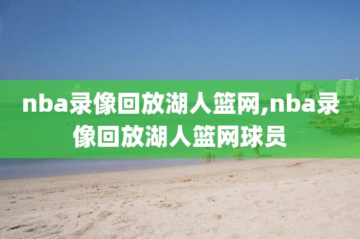 nba录像回放湖人篮网,nba录像回放湖人篮网球员