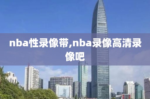 nba性录像带,nba录像高清录像吧