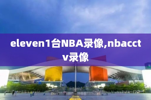 eleven1台NBA录像,nbacctv录像