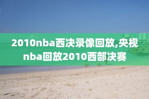 2010nba西决录像回放,央视nba回放2010西部决赛