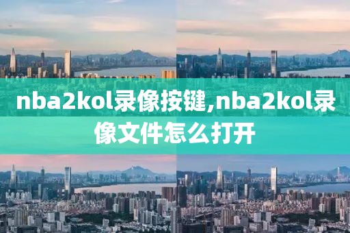 nba2kol录像按键,nba2kol录像文件怎么打开