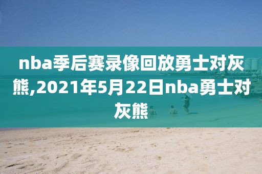 nba季后赛录像回放勇士对灰熊,2021年5月22日nba勇士对灰熊